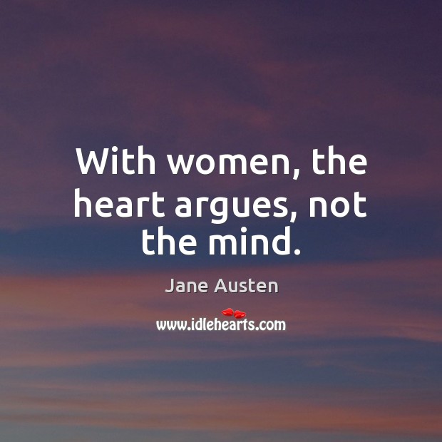 With women, the heart argues, not the mind. Jane Austen Picture Quote