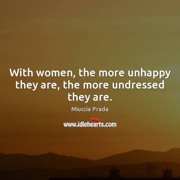 With women, the more unhappy they are, the more undressed they are. Miuccia Prada Picture Quote