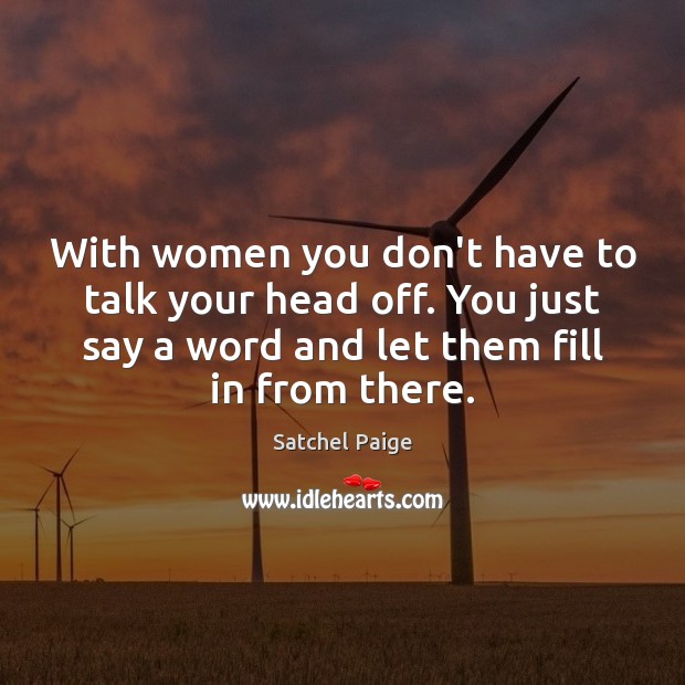 With women you don’t have to talk your head off. You just Satchel Paige Picture Quote