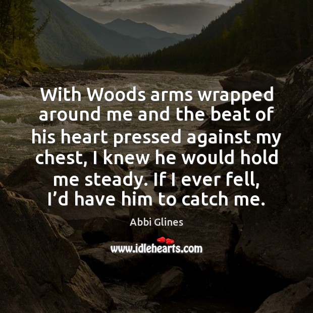 With Woods arms wrapped around me and the beat of his heart Abbi Glines Picture Quote