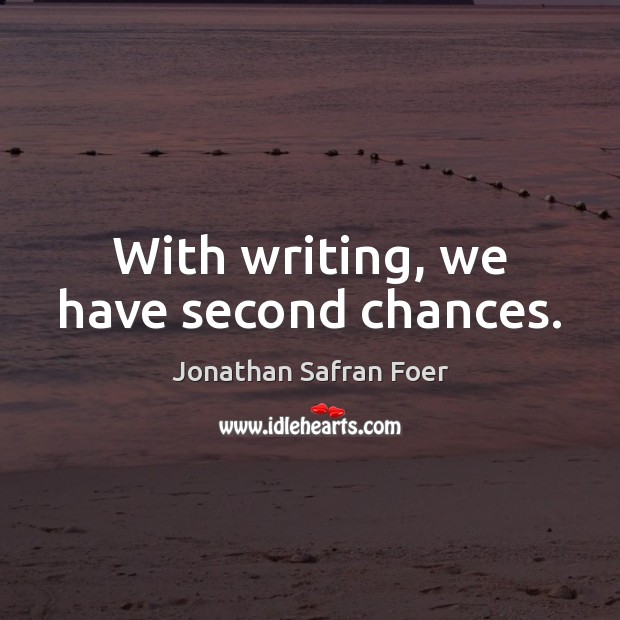 With writing, we have second chances. Jonathan Safran Foer Picture Quote