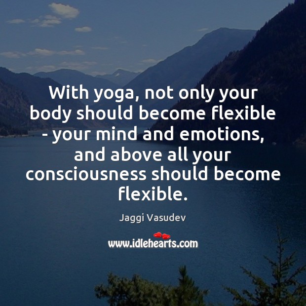 With yoga, not only your body should become flexible – your mind Jaggi Vasudev Picture Quote