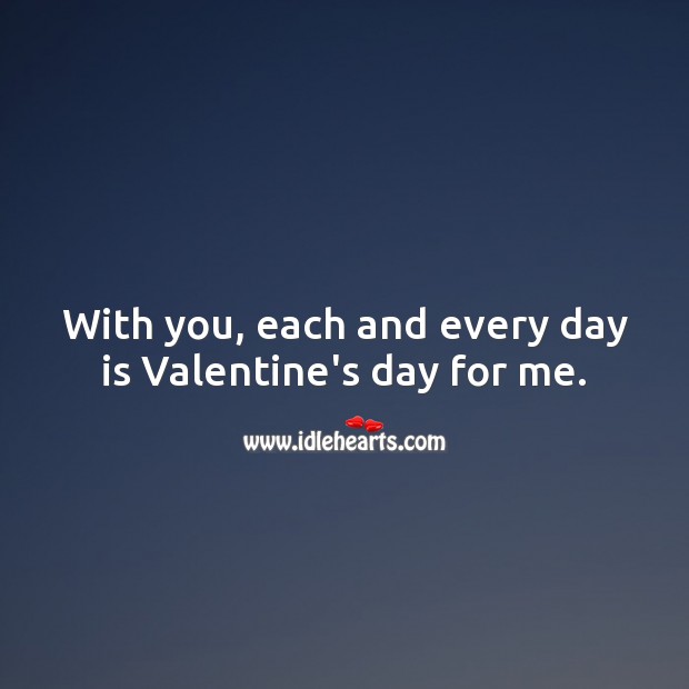 With you, each and every day is Valentine’s day for me. Valentine’s Day Quotes Image