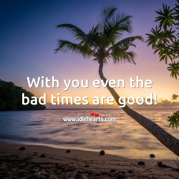 With you even the bad times are good! Birthday Messages for Friend Image