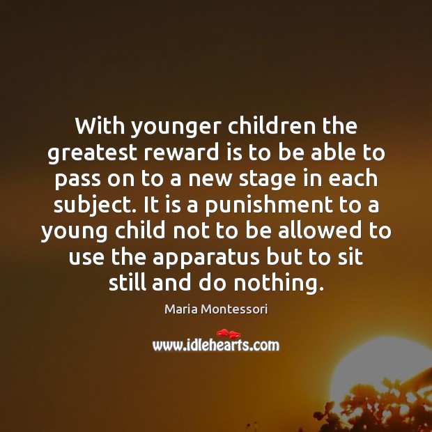 With younger children the greatest reward is to be able to pass Maria Montessori Picture Quote