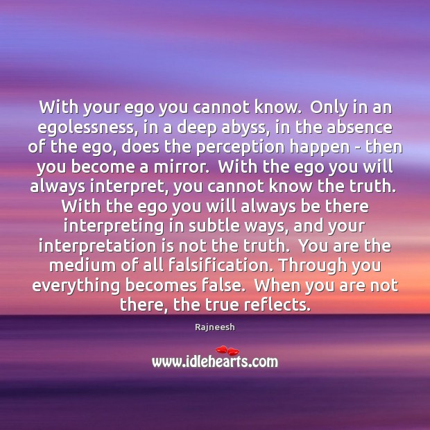 With your ego you cannot know.  Only in an egolessness, in a Rajneesh Picture Quote