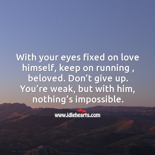 With your eyes fixed on love himself, keep on running , beloved. Don’t give up. Don’t Give Up Quotes Image