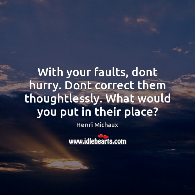 With your faults, dont hurry. Dont correct them thoughtlessly. What would you Image