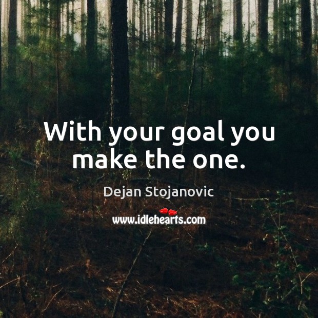 With your goal you make the one. Dejan Stojanovic Picture Quote
