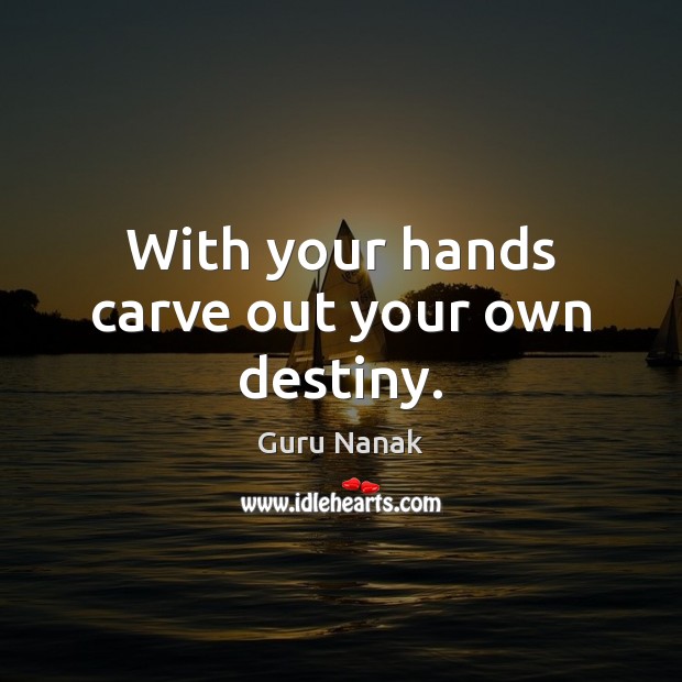 With your hands carve out your own destiny. Guru Nanak Picture Quote