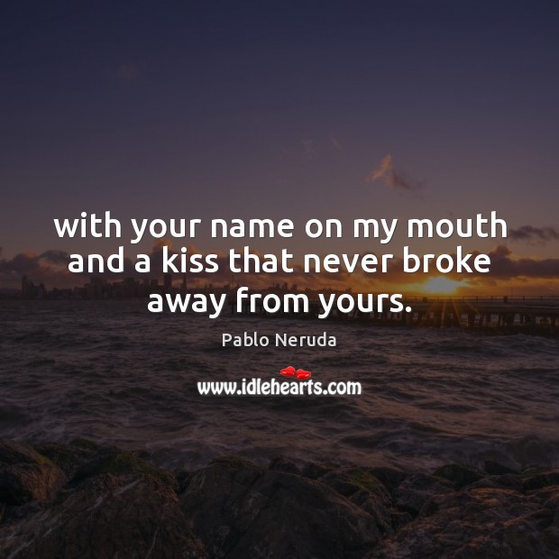 With your name on my mouth and a kiss that never broke away from yours. Pablo Neruda Picture Quote
