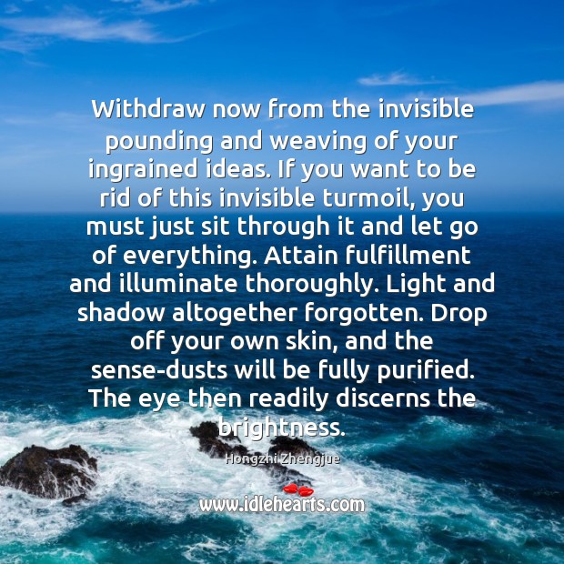 Withdraw now from the invisible pounding and weaving of your ingrained ideas. Image