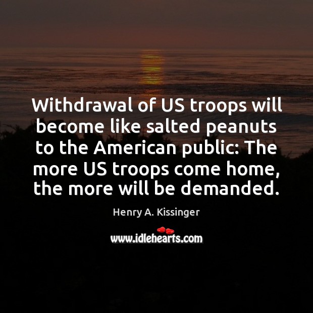Withdrawal of US troops will become like salted peanuts to the American Henry A. Kissinger Picture Quote