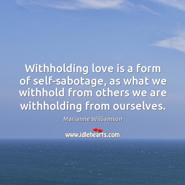 Withholding love is a form of self-sabotage, as what we withhold from Image
