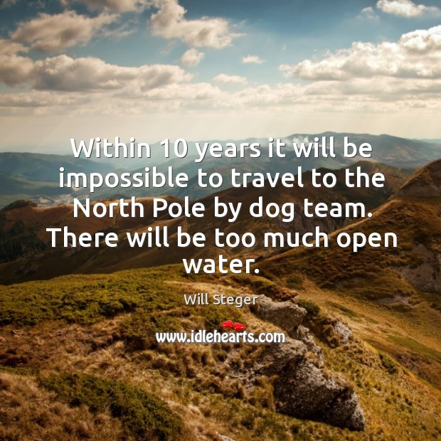Within 10 years it will be impossible to travel to the north pole by dog team. Will Steger Picture Quote