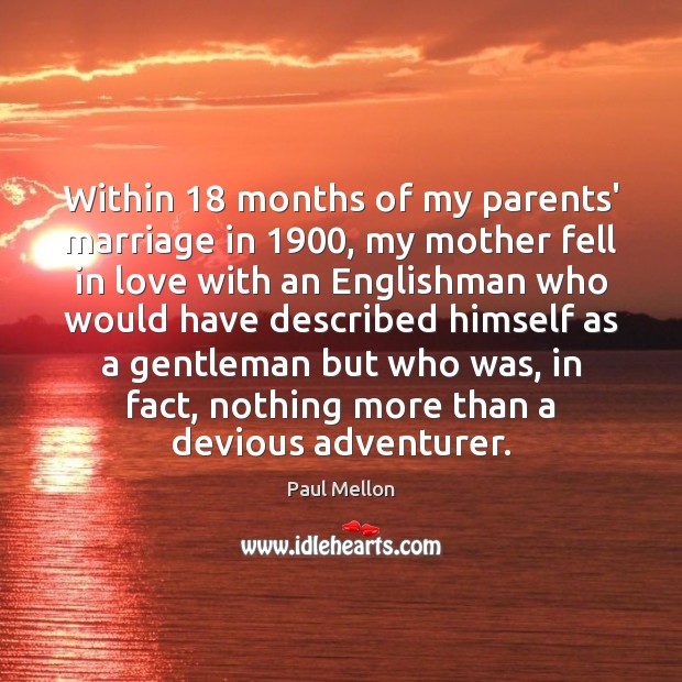 Within 18 months of my parents’ marriage in 1900, my mother fell in love Paul Mellon Picture Quote