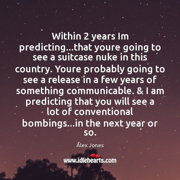 Within 2 years Im predicting…that youre going to see a suitcase nuke Alex Jones Picture Quote