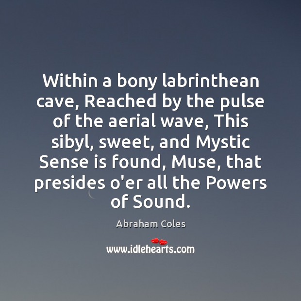 Within a bony labrinthean cave, Reached by the pulse of the aerial Abraham Coles Picture Quote