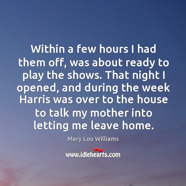 Within a few hours I had them off, was about ready to play the shows. Mary Lou Williams Picture Quote
