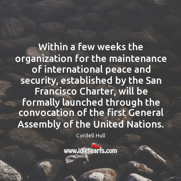 Within a few weeks the organization for the maintenance of international peace and security Cordell Hull Picture Quote