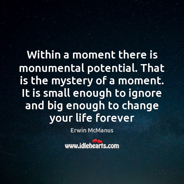 Within a moment there is monumental potential. That is the mystery of Erwin McManus Picture Quote