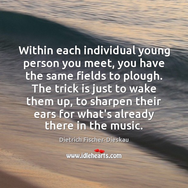 Within each individual young person you meet, you have the same fields Dietrich Fischer-Dieskau Picture Quote
