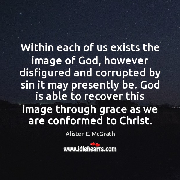 Within each of us exists the image of God, however disfigured and 