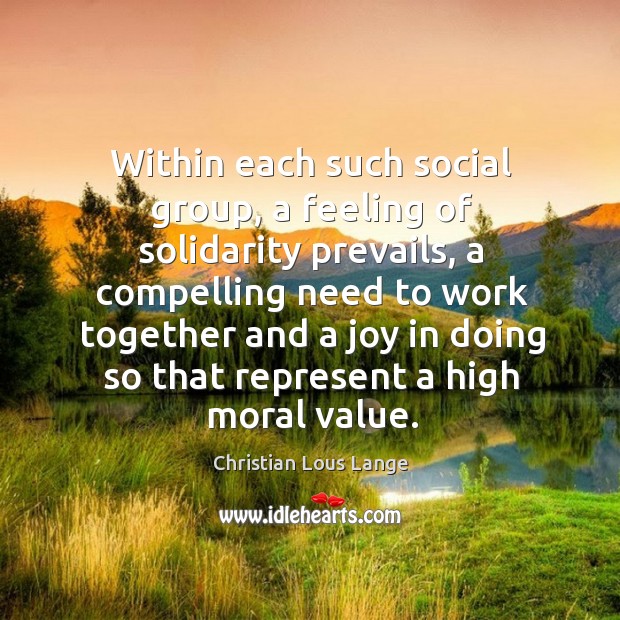 Within each such social group, a feeling of solidarity prevails, a compelling need to Christian Lous Lange Picture Quote