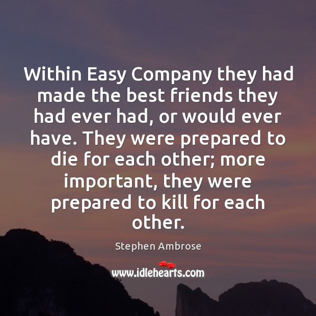 Within Easy Company they had made the best friends they had ever Stephen Ambrose Picture Quote