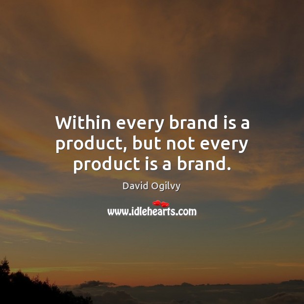 Within every brand is a product, but not every product is a brand. David Ogilvy Picture Quote