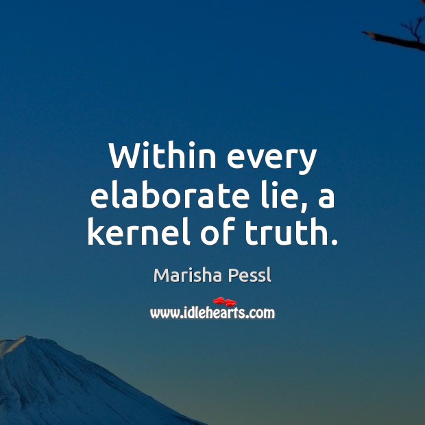 Within every elaborate lie, a kernel of truth. Marisha Pessl Picture Quote