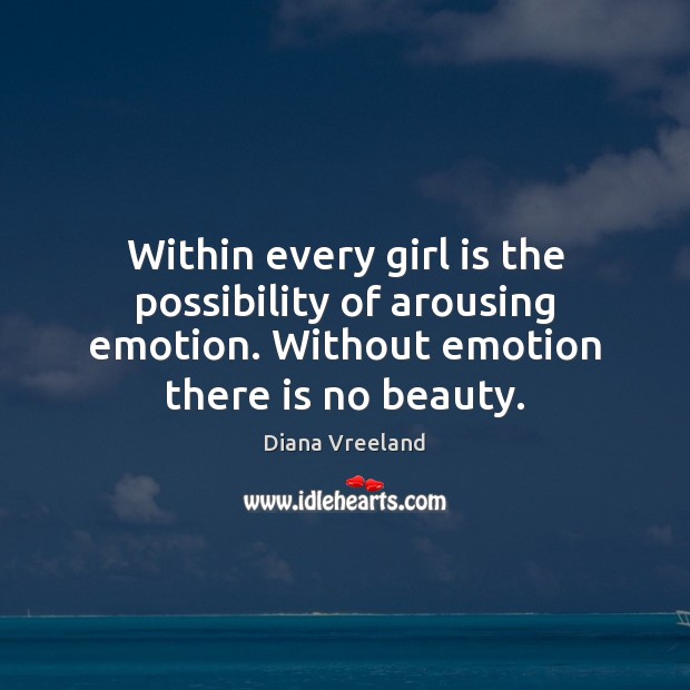 Within every girl is the possibility of arousing emotion. Without emotion there Diana Vreeland Picture Quote