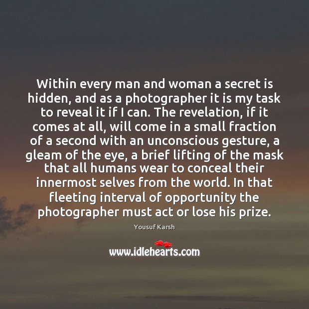 Within every man and woman a secret is hidden, and as a Yousuf Karsh Picture Quote