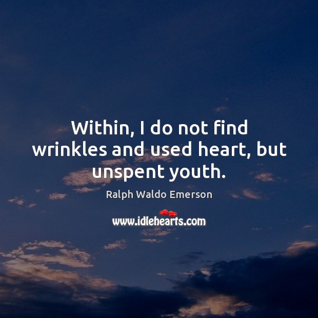 Within, I do not find wrinkles and used heart, but unspent youth. Ralph Waldo Emerson Picture Quote
