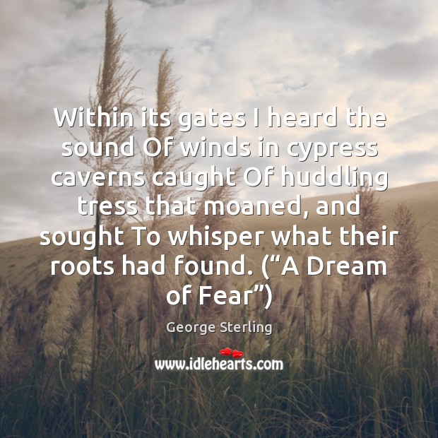 Within its gates I heard the sound Of winds in cypress caverns George Sterling Picture Quote