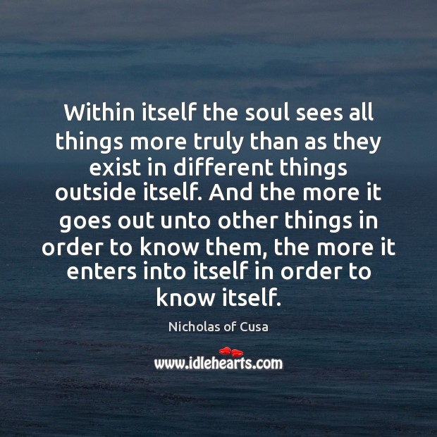 Within itself the soul sees all things more truly than as they Nicholas of Cusa Picture Quote