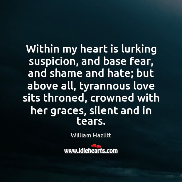 Within my heart is lurking suspicion, and base fear, and shame and William Hazlitt Picture Quote