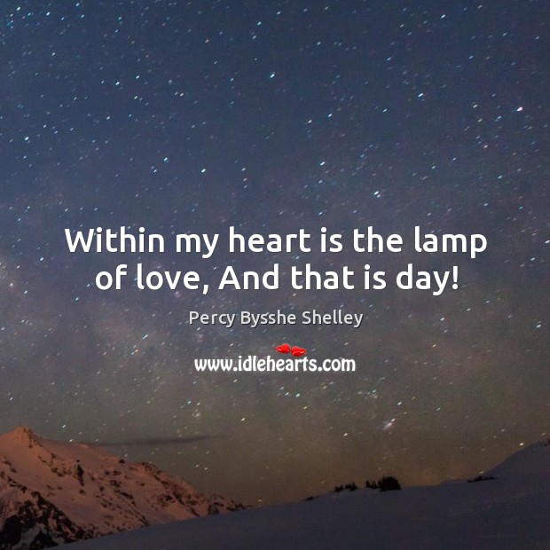 Within my heart is the lamp of love, And that is day! Image