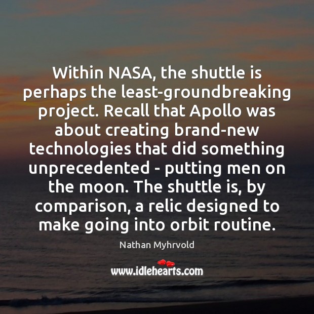 Within NASA, the shuttle is perhaps the least-groundbreaking project. Recall that Apollo Nathan Myhrvold Picture Quote