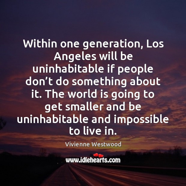 Within one generation, Los Angeles will be uninhabitable if people don’t Vivienne Westwood Picture Quote
