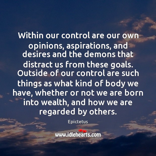 Within our control are our own opinions, aspirations, and desires and the Epictetus Picture Quote