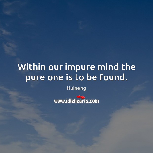Within our impure mind the pure one is to be found. Huineng Picture Quote