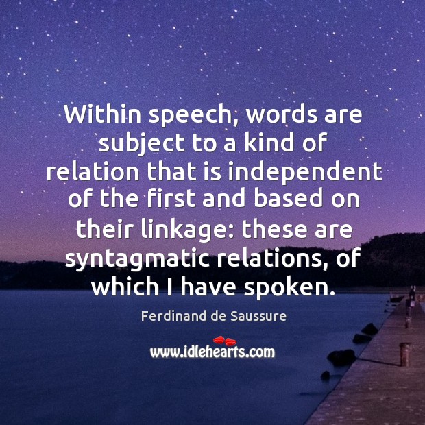 Within speech, words are subject to a kind of relation that is independent of the first Ferdinand de Saussure Picture Quote