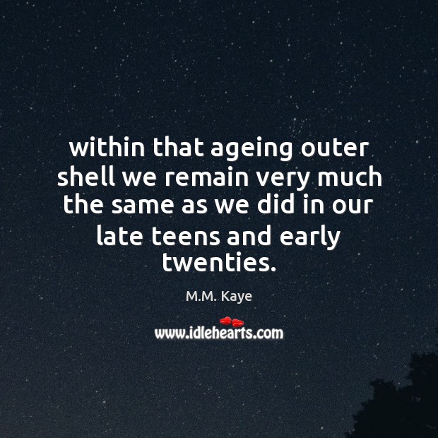 Within that ageing outer shell we remain very much the same as M.M. Kaye Picture Quote