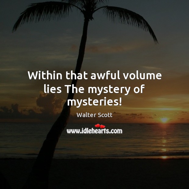 Within that awful volume lies The mystery of mysteries! Walter Scott Picture Quote