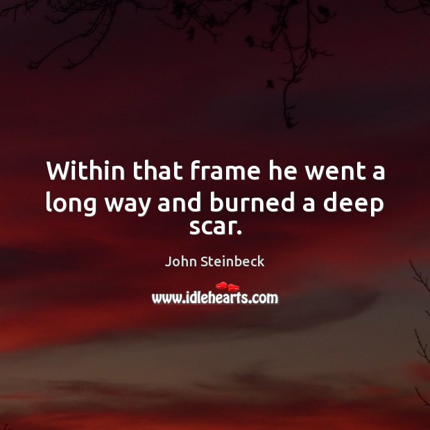 Within that frame he went a long way and burned a deep scar. Image