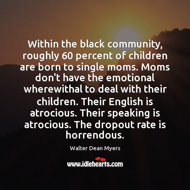 Within the black community, roughly 60 percent of children are born to single Children Quotes Image