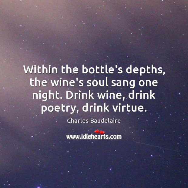 Within the bottle’s depths, the wine’s soul sang one night. Drink wine, Charles Baudelaire Picture Quote