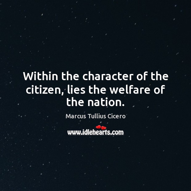 Within the character of the citizen, lies the welfare of the nation. Marcus Tullius Cicero Picture Quote