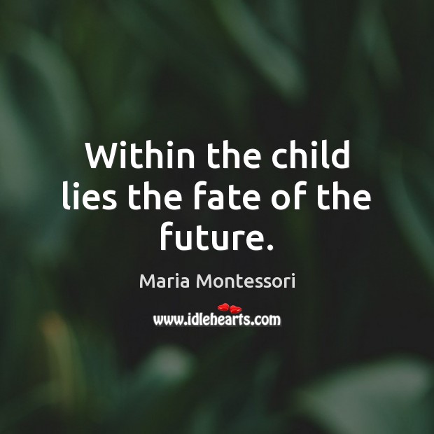 Within the child lies the fate of the future. Maria Montessori Picture Quote